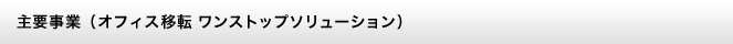 主要事業（オフィス移転 ワンストップソリューション）